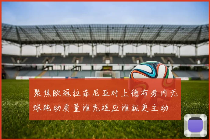 聚焦欧冠拉菲尼亚对上德布劳内无球跑动质量谁先适应谁就更主动