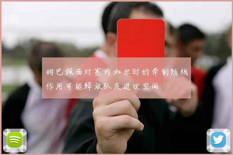 姆巴佩面对塞内加尔时的牵制防线作用可能释放队友进攻空间