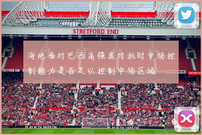 海地面对巴西高强度对抗时中场控制能力是否足以控制中场区域