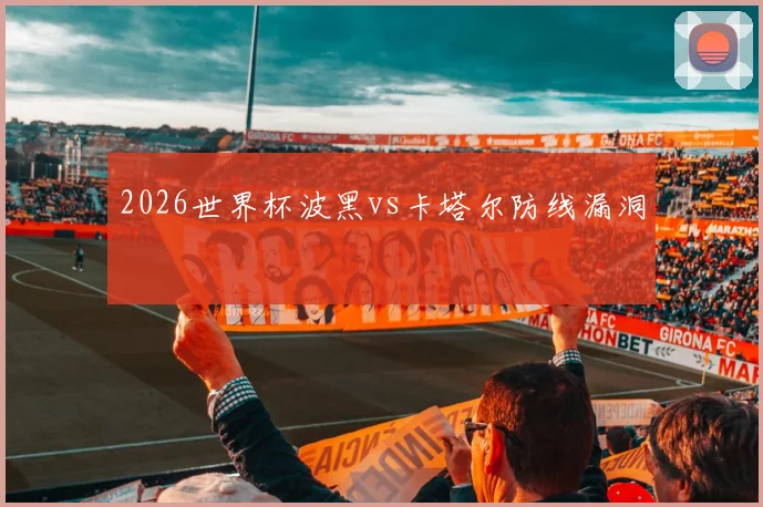 2026世界杯波黑vs卡塔尔防线漏洞